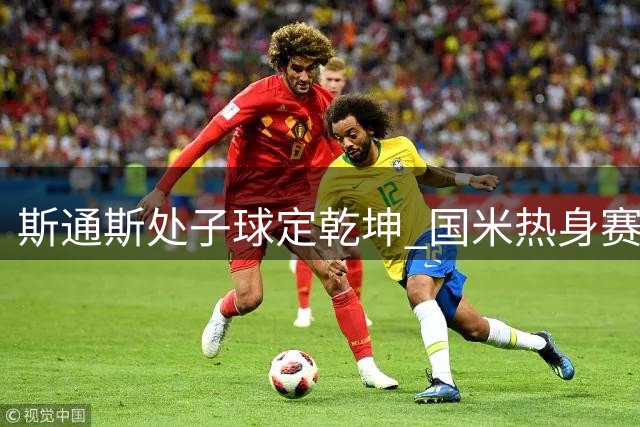 斯通斯处子球定乾坤 国米热身赛力克贝蒂斯获连胜